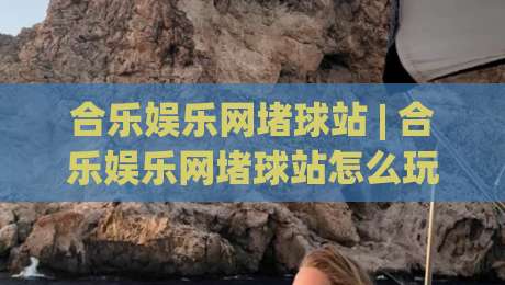 合乐娱乐网堵球站 | 合乐娱乐网堵球站怎么玩?(合乐娱乐网堵球站) 老玩家拆解互动节奏与场景化预判-今晚靠谱最火比球站两球半社区排行信号赔率升盘 合乐娱乐网堵球站 | 合乐娱乐网堵球站怎么玩?(合乐娱乐网堵球站) 老玩家拆解互动节奏与场景化预判-今晚靠谱最火比球站两球半社区排行信号赔率升盘