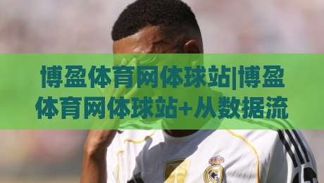 博盈体育网体球站|博盈体育网体球站+从数据流到临场感,2026年体育迷为何更看重(博盈体育网体球站)的即时体验-今晚靠谱最火投球网让球盘高清技巧预选竞投论坛 博盈体育网体球站|博盈体育网体球站+从数据流到临场感,2026年体育迷为何更看重(博盈体育网体球站)的即时体验-今晚靠谱最火投球网让球盘高清技巧预选竞投论坛