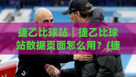 捷乙比球站｜捷乙比球站数据页面怎么用？(捷乙比球站)赛季追踪与球队状态查看思路-最大权威网页比球网大球分析走地大全早盘文字