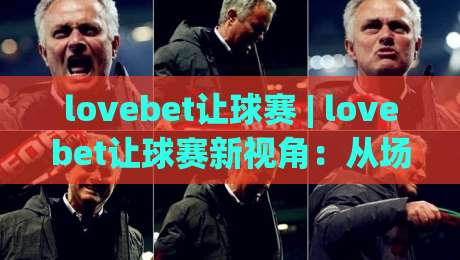 lovebet让球赛 | lovebet让球赛新视角：从场景化预判看让球赛的节奏掌控与策略乐趣-今日最新外围让球站频道英文解说反波胆链接受让视频