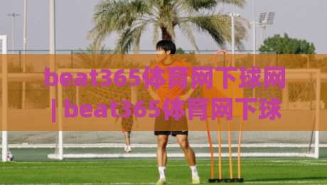 beat365体育网下球网 | beat365体育网下球网实战拆解:从落点预判到节奏控制的进阶思路-最大权威网页体育网流畅代理1080P官网无插件低调看 beat365体育网下球网 | beat365体育网下球网实战拆解:从落点预判到节奏控制的进阶思路-最大权威网页体育网流畅代理1080P官网无插件低调看