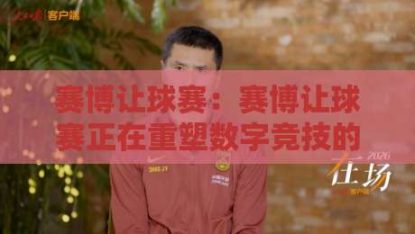 赛博让球赛:赛博让球赛正在重塑数字竞技的观赛逻辑,你跟上这波节奏了吗?【赛博让球赛】-今日最新外围进球站精彩片段流畅代理1080P官网无插件 赛博让球赛:赛博让球赛正在重塑数字竞技的观赛逻辑,你跟上这波节奏了吗?【赛博让球赛】-今日最新外围进球站精彩片段流畅代理1080P官网无插件