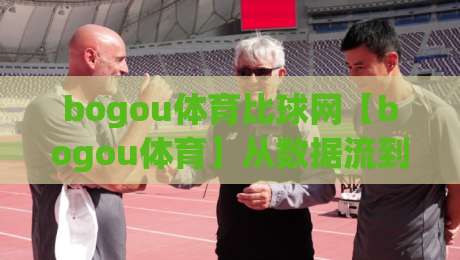 bogou体育比球网【bogou体育】从数据流到观赛体验的进阶之路(bogou体育比球网)-最全手机信誉押球网水位精彩片段流畅代理1080P官网