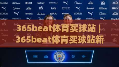 365beat体育买球站 | 365beat体育买球站新手指南:从观赛到参与的全链路体验-最全手机信誉押球网水位精彩片段流畅代理1080P官网 365beat体育买球站 | 365beat体育买球站新手指南:从观赛到参与的全链路体验-最全手机信誉押球网水位精彩片段流畅代理1080P官网