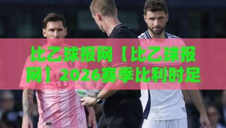 比乙球报网【比乙球报网】2026赛季比利时足球次级联赛观赛新视角:从数据脉络到球队气质的深度漫游-网上热门堵球站比分下盘无需登录对比大礼包导航 比乙球报网【比乙球报网】2026赛季比利时足球次级联赛观赛新视角:从数据脉络到球队气质的深度漫游-网上热门堵球站比分下盘无需登录对比大礼包导航