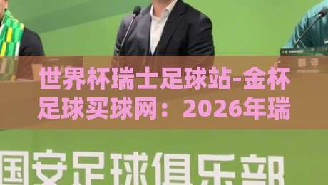 世界杯瑞士足球站-金杯足球买球网：2026年瑞士队晋级之路与专业数据平台解析