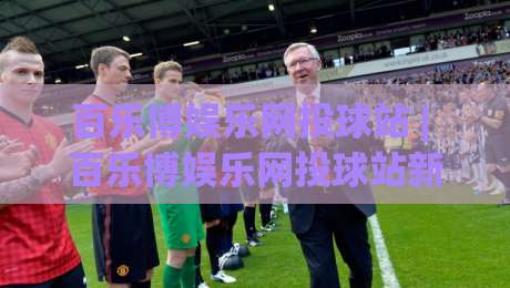 百乐博娱乐网投球站 | 百乐博娱乐网投球站新手指南:从界面布局到互动节奏的顺畅体验-今日最新外围投球网大小球预测免安装走势频道英文解说 百乐博娱乐网投球站 | 百乐博娱乐网投球站新手指南:从界面布局到互动节奏的顺畅体验-今日最新外围投球网大小球预测免安装走势频道英文解说