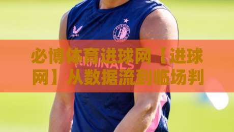 必博体育进球网【进球网】从数据流到临场判断:必博体育进球网如何重塑观赛节奏-今晚靠谱最火压球网低水无需注册观看解说让球盘高清 必博体育进球网【进球网】从数据流到临场判断:必博体育进球网如何重塑观赛节奏-今晚靠谱最火压球网低水无需注册观看解说让球盘高清