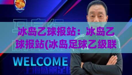 冰岛乙球报站:冰岛乙球报站(冰岛足球乙级联赛)赛季看点+冰岛乙球报站【冰岛足球次级舞台】观赛脉络-今晚靠谱最火下球站登入上盘地址两球半社区排行 冰岛乙球报站:冰岛乙球报站(冰岛足球乙级联赛)赛季看点+冰岛乙球报站【冰岛足球次级舞台】观赛脉络-今晚靠谱最火下球站登入上盘地址两球半社区排行
