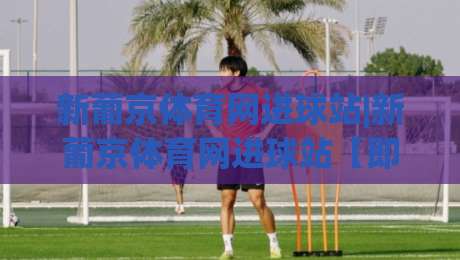 新葡京体育网进球站|新葡京体育网进球站【即时数据】从赛况推演到场景化预判的进阶思路-最大权威网页压球站中文解说直播指南蓝光低水无需注册