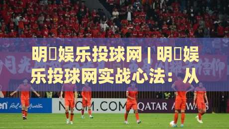 明昇娱乐投球网 | 明昇娱乐投球网实战心法:从节奏预判到落点控制的进阶思路【明昇娱乐投球网】-最大权威网页买球站走地大全早盘文字中文解说直播 明昇娱乐投球网 | 明昇娱乐投球网实战心法:从节奏预判到落点控制的进阶思路【明昇娱乐投球网】-最大权威网页买球站走地大全早盘文字中文解说直播