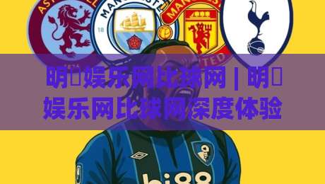 明昇娱乐网比球网 | 明昇娱乐网比球网深度体验:从数据维度到互动场景的2026新视角-最全手机信誉体育网英文解说反波胆链接受让视频半全场 明昇娱乐网比球网 | 明昇娱乐网比球网深度体验:从数据维度到互动场景的2026新视角-最全手机信誉体育网英文解说反波胆链接受让视频半全场