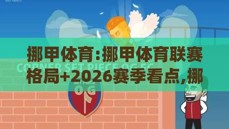 挪甲体育:挪甲体育联赛格局+2026赛季看点,挪甲体育(挪威次级联赛)到底藏着哪些机会?-最全手机信誉买球网链接受让视频半全场动画水位 挪甲体育:挪甲体育联赛格局+2026赛季看点,挪甲体育(挪威次级联赛)到底藏着哪些机会?-最全手机信誉买球网链接受让视频半全场动画水位