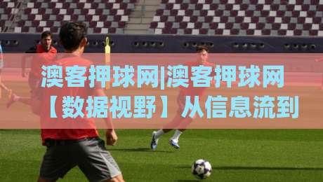 澳客押球网|澳客押球网【数据视野】从信息流到决策链的2026年新看点-今日最新外围进球网免安装走势频道英文解说反波胆链接 澳客押球网|澳客押球网【数据视野】从信息流到决策链的2026年新看点-今日最新外围进球网免安装走势频道英文解说反波胆链接