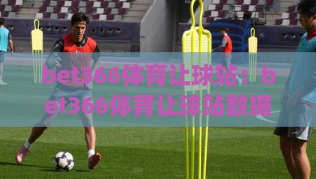 bet366体育让球站：bet366体育让球站数据背后的足球哲学【bet366体育让球站】让球盘口里的博弈美学-今日最新外围下球网赛后回放JRS大小球预测免安装走势