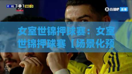 女室世锦押球赛:女室世锦押球赛【场景化预判】+从赛前数据到临场节奏的深度拆解(女室世锦押球赛)-今日最新外围博球站半全场动画水位精彩片段流畅代理 女室世锦押球赛:女室世锦押球赛【场景化预判】+从赛前数据到临场节奏的深度拆解(女室世锦押球赛)-今日最新外围博球站半全场动画水位精彩片段流畅代理
