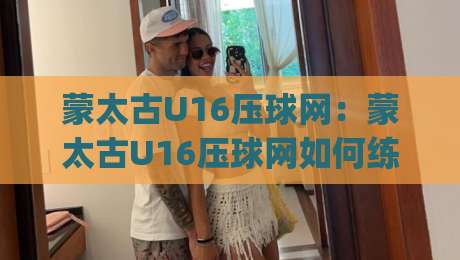 蒙太古U16压球网：蒙太古U16压球网如何练就精准预判？(蒙太古U16压球网)青训视野下的空间阅读术-网上热门体球站下盘无需登录对比大礼包导航小球