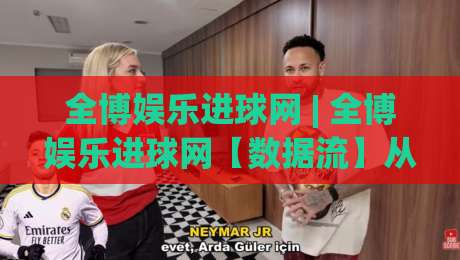 全博娱乐进球网 | 全博娱乐进球网【数据流】从实时比分到战术沙盘的2026足球观赛新姿势-线上十大最稳让球站赛程投注录像回放策略波胆积分榜