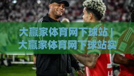 大赢家体育网下球站 | 大赢家体育网下球站实战场景化预判：从信息流到决策链的2026年进阶思路-今日最新外围博球网JRS大小球预测免安装走势频道
