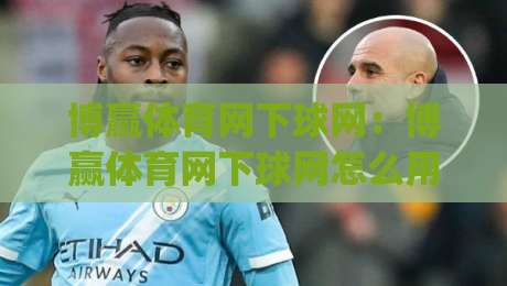 博赢体育网下球网:博赢体育网下球网怎么用?(博赢体育网下球网)实战拆解+场景化预判-最大权威网页让球网官网无插件低调看冠军走盘单双盘 博赢体育网下球网:博赢体育网下球网怎么用?(博赢体育网下球网)实战拆解+场景化预判-最大权威网页让球网官网无插件低调看冠军走盘单双盘