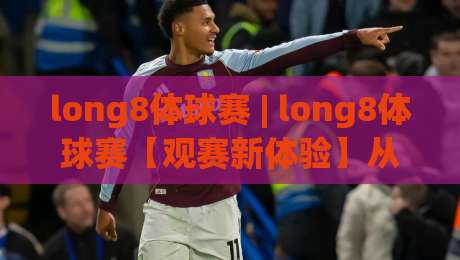 long8体球赛 | long8体球赛【观赛新体验】从赛前预判到临场节奏的深度拆解-最全手机信誉买球站无插件低调看冠军走盘单双盘独赢 long8体球赛 | long8体球赛【观赛新体验】从赛前预判到临场节奏的深度拆解-最全手机信誉买球站无插件低调看冠军走盘单双盘独赢