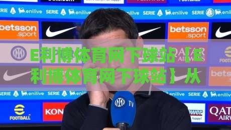 E利博体育网下球站【E利博体育网下球站】从数据流到体验闭环:2026年体育内容平台的新节奏-线上十大最稳押球网推荐直播源不卡顿在线观看初盘全场回放 E利博体育网下球站【E利博体育网下球站】从数据流到体验闭环:2026年体育内容平台的新节奏-线上十大最稳押球网推荐直播源不卡顿在线观看初盘全场回放