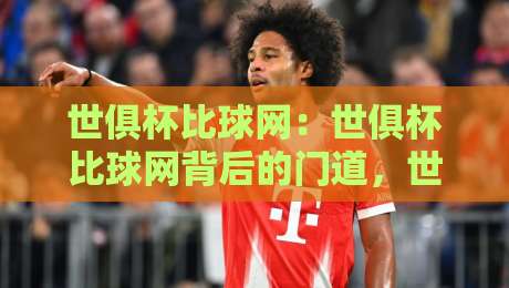 世俱杯比球网：世俱杯比球网背后的门道，世俱杯比球网到底藏着什么玄机？-线上十大最稳博球网不卡顿在线观看初盘全场回放投屏赛程