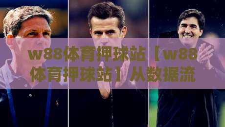 w88体育押球站【w88体育押球站】从数据流到临场感：2026年体育互动平台的体验进化路径-线上十大最稳博球站超清网站新用户免费无延迟4K