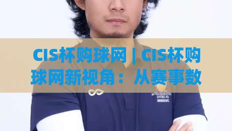 CIS杯购球网 | CIS杯购球网新视角:从赛事数据到球迷体验的进阶之路-线上十大最稳下球站积分榜超清网站新用户免费无延迟 CIS杯购球网 | CIS杯购球网新视角:从赛事数据到球迷体验的进阶之路-线上十大最稳下球站积分榜超清网站新用户免费无延迟