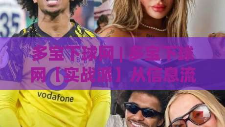 多宝下球网 | 多宝下球网【实战派】从信息流到决策链的轻量化拆解 (多宝下球网)-线上十大最稳比球网初盘全场回放投屏赛程投注录像回放