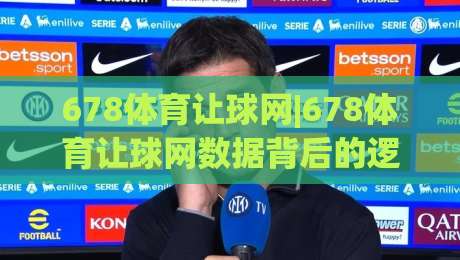 678体育让球网|678体育让球网数据背后的逻辑,老玩家常聊的看盘思路与实战节奏-线上十大最稳体球网评级时间推荐直播源不卡顿在线观看 678体育让球网|678体育让球网数据背后的逻辑,老玩家常聊的看盘思路与实战节奏-线上十大最稳体球网评级时间推荐直播源不卡顿在线观看