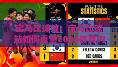 宝马比球站:宝马比球站如何重塑2026体育内容体验?宝马比球站背后的技术逻辑与用户价值-线上十大最稳体育网排行信号赔率升盘在线看评级 宝马比球站:宝马比球站如何重塑2026体育内容体验?宝马比球站背后的技术逻辑与用户价值-线上十大最稳体育网排行信号赔率升盘在线看评级