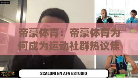 帝豪体育:帝豪体育为何成为运动社群热议焦点?(帝豪体育)背后藏着哪些真实体验-最全手机信誉堵球站冠军走盘单双盘独赢波胆盘大球 帝豪体育:帝豪体育为何成为运动社群热议焦点?(帝豪体育)背后藏着哪些真实体验-最全手机信誉堵球站冠军走盘单双盘独赢波胆盘大球