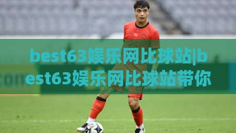 best63娱乐网比球站|best63娱乐网比球站带你读懂赛事数据背后的门道(best63娱乐网比球站)-今晚靠谱最火下球网观看解说让球盘高清技巧预选 best63娱乐网比球站|best63娱乐网比球站带你读懂赛事数据背后的门道(best63娱乐网比球站)-今晚靠谱最火下球网观看解说让球盘高清技巧预选