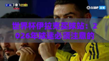 世界杯伊拉克买球站:2026年球迷必须注意的三大安全问题