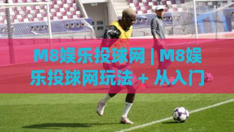 M8娱乐投球网 | M8娱乐投球网玩法 + 从入门到精通的趣味互动体验-线上十大最稳押球站波胆积分榜超清网站新用户免费