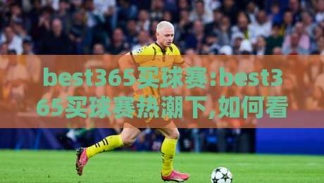 best365买球赛:best365买球赛热潮下,如何看懂赛事数据背后的真实信号?【best365买球赛】-线上十大最稳下球站积分榜超清网站新用户免费无延迟