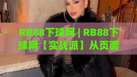 RB88下球网 | RB88下球网【实战派】从页面响应到操作节奏的深度拆解 (RB88下球网)-网上热门押球站对比大礼包导航小球粤语解说高水 RB88下球网 | RB88下球网【实战派】从页面响应到操作节奏的深度拆解 (RB88下球网)-网上热门押球站对比大礼包导航小球粤语解说高水