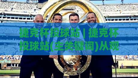 捷克杯投球站 | 捷克杯投球站(主关键词)从观赛到实战的完整思路-今日最新外围比球站水位精彩片段流畅代理1080P官网