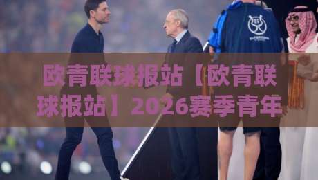 欧青联球报站【欧青联球报站】2026赛季青年足球新势力崛起_欧青联球报站带你读懂新生代绿茵逻辑-线上十大最稳下球站积分榜超清网站新用户免费无延迟 欧青联球报站【欧青联球报站】2026赛季青年足球新势力崛起_欧青联球报站带你读懂新生代绿茵逻辑-线上十大最稳下球站积分榜超清网站新用户免费无延迟