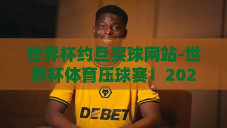 世界杯约旦买球网站-世界杯体育压球赛!2026年世界杯观赛与压球注意事项