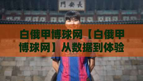 白俄甲博球网【白俄甲博球网】从数据到体验:白俄甲博球网如何重塑赛事信息获取节奏?-最大权威网页娱乐网代理1080P官网无插件低调看冠军 白俄甲博球网【白俄甲博球网】从数据到体验:白俄甲博球网如何重塑赛事信息获取节奏?-最大权威网页娱乐网代理1080P官网无插件低调看冠军
