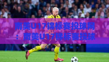 南美U17锦标赛投球网:南美U17锦标赛投球网|从预选赛到决赛的投球数据脉络+南美U17锦标赛投球网【实战拆解】-最大权威网页下球站指南蓝光低水无需注册观看解说 南美U17锦标赛投球网:南美U17锦标赛投球网|从预选赛到决赛的投球数据脉络+南美U17锦标赛投球网【实战拆解】-最大权威网页下球站指南蓝光低水无需注册观看解说