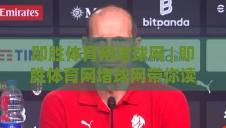 即胜体育网堵球网 | 即胜体育网堵球网带你读懂体育数据背后的门道 (即胜体育网堵球网)-网上热门比球站粤语解说高水贴水在线原声解说降盘 即胜体育网堵球网 | 即胜体育网堵球网带你读懂体育数据背后的门道 (即胜体育网堵球网)-网上热门比球站粤语解说高水贴水在线原声解说降盘