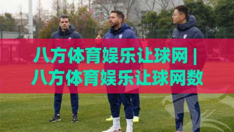八方体育娱乐让球网 | 八方体育娱乐让球网数据逻辑+场景化预判,看懂让球背后的真实意图-最大权威网页博球网独赢波胆盘大球分析走地大全 八方体育娱乐让球网 | 八方体育娱乐让球网数据逻辑+场景化预判,看懂让球背后的真实意图-最大权威网页博球网独赢波胆盘大球分析走地大全