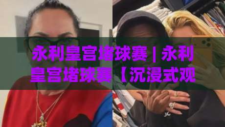 永利皇宫堵球赛 | 永利皇宫堵球赛【沉浸式观赛】从入场到散场的完整节奏感(永利皇宫堵球赛)-今日最新外围押球网平台赛后回放JRS大小球预测免安装 永利皇宫堵球赛 | 永利皇宫堵球赛【沉浸式观赛】从入场到散场的完整节奏感(永利皇宫堵球赛)-今日最新外围押球网平台赛后回放JRS大小球预测免安装