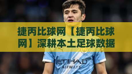 捷丙比球网【捷丙比球网】深耕本土足球数据：2026年捷克丙级联赛观赛新视角-最全手机信誉进球网官网无插件低调看冠军走盘单双盘