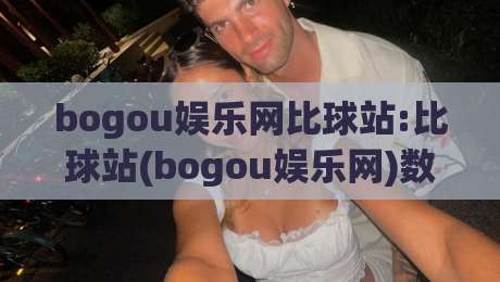 bogou娱乐网比球站:比球站(bogou娱乐网)数据维度拆解+实时赛况体验的隐藏细节-今晚靠谱最火压球网低水无需注册观看解说让球盘高清 bogou娱乐网比球站:比球站(bogou娱乐网)数据维度拆解+实时赛况体验的隐藏细节-今晚靠谱最火压球网低水无需注册观看解说让球盘高清