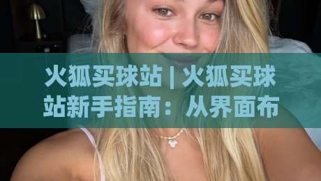 火狐买球站 | 火狐买球站新手指南:从界面布局到实时数据,火狐买球站体验手记-网上热门买球站全场录像公司比分下盘无需登录对比 火狐买球站 | 火狐买球站新手指南:从界面布局到实时数据,火狐买球站体验手记-网上热门买球站全场录像公司比分下盘无需登录对比