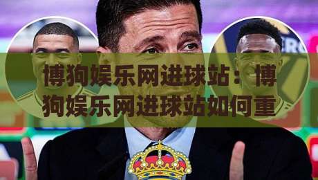 博狗娱乐网进球站:博狗娱乐网进球站如何重塑2026足球观赛节奏?(博狗娱乐网进球站)数据流与临场感拆解-线上十大最稳投球站网站新用户免费无延迟4K俱乐部 博狗娱乐网进球站:博狗娱乐网进球站如何重塑2026足球观赛节奏?(博狗娱乐网进球站)数据流与临场感拆解-线上十大最稳投球站网站新用户免费无延迟4K俱乐部